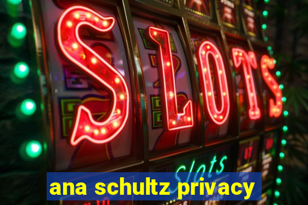 ana schultz privacy